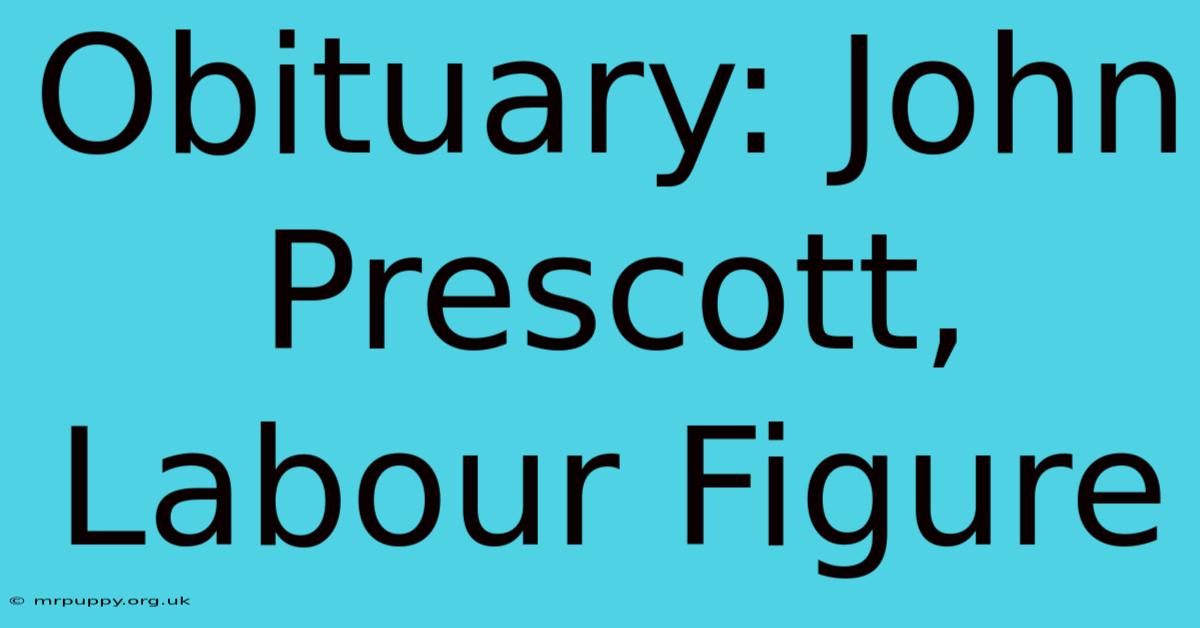 Obituary: John Prescott, Labour Figure