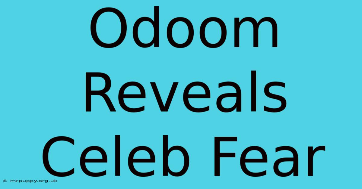 Odoom Reveals Celeb Fear