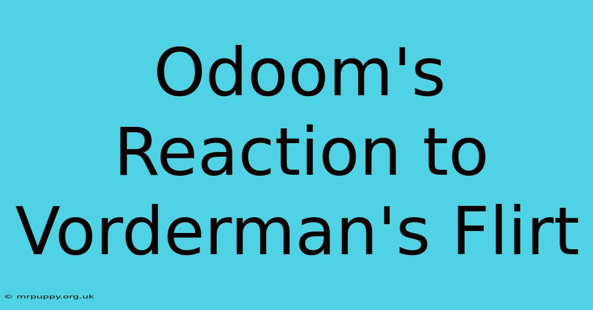 Odoom's Reaction To Vorderman's Flirt