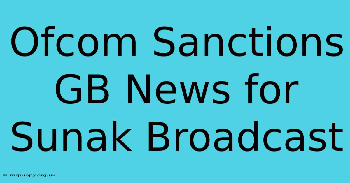 Ofcom Sanctions GB News For Sunak Broadcast