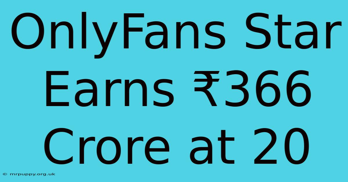 OnlyFans Star Earns ₹366 Crore At 20