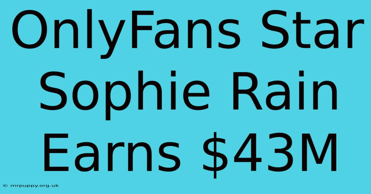 OnlyFans Star Sophie Rain Earns $43M