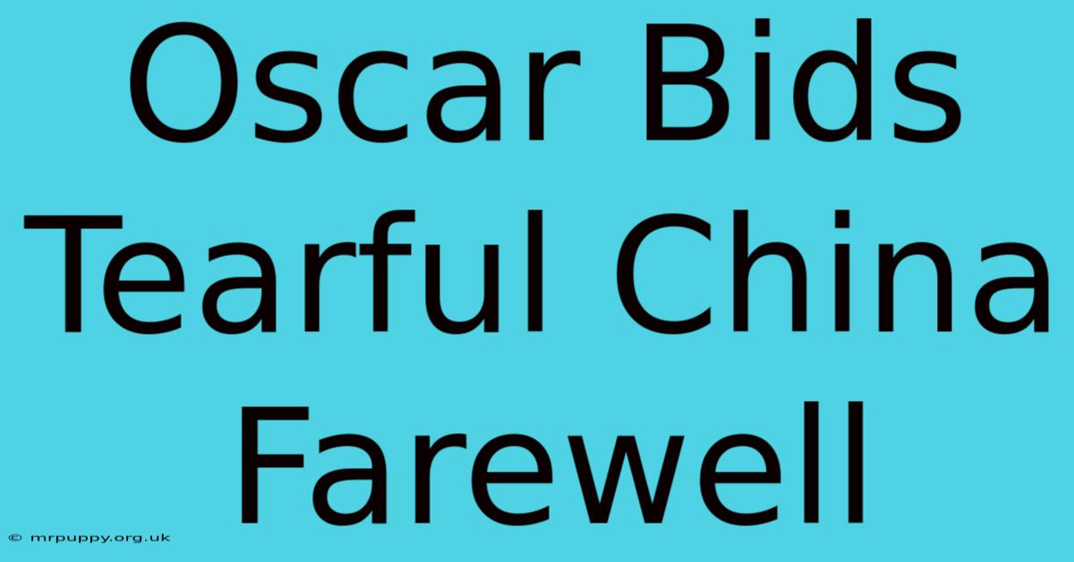 Oscar Bids Tearful China Farewell