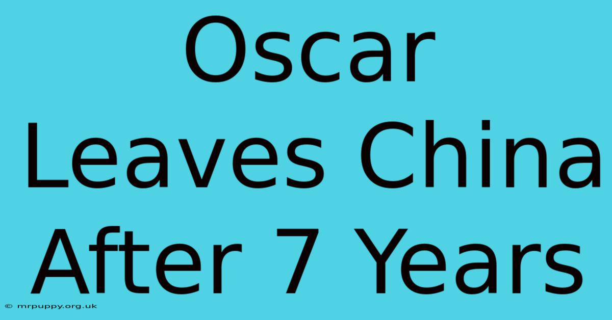 Oscar Leaves China After 7 Years