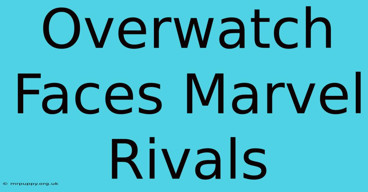 Overwatch Faces Marvel Rivals