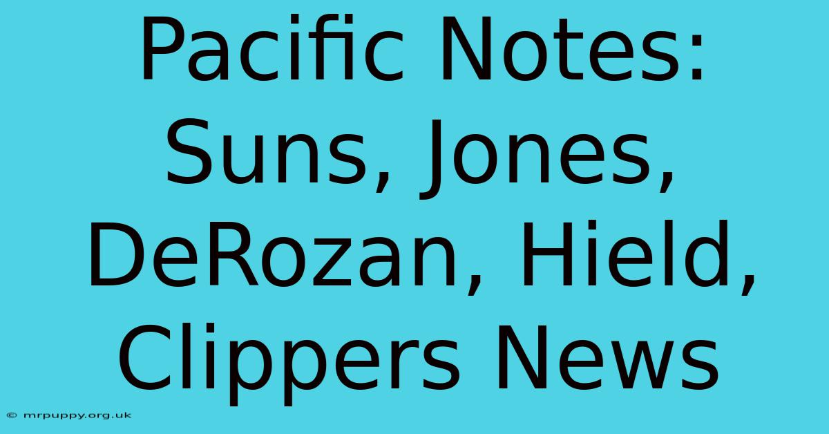 Pacific Notes: Suns, Jones, DeRozan, Hield, Clippers News