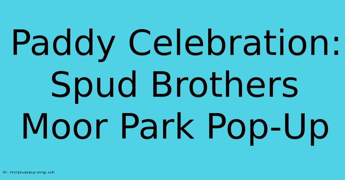 Paddy Celebration: Spud Brothers Moor Park Pop-Up 