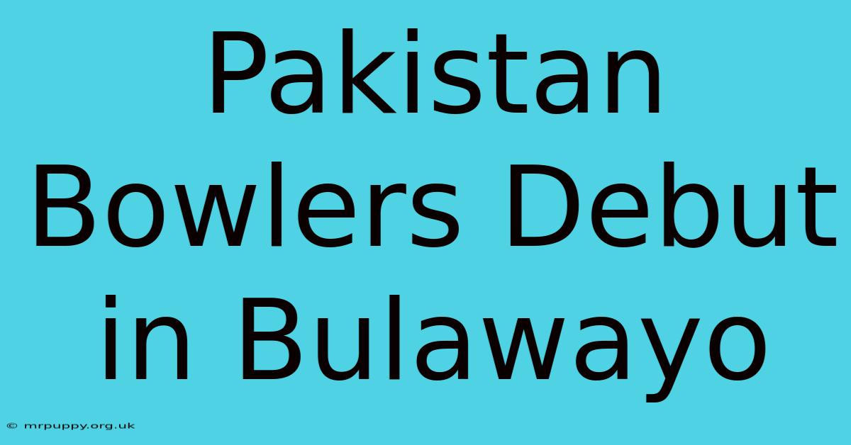 Pakistan Bowlers Debut In Bulawayo