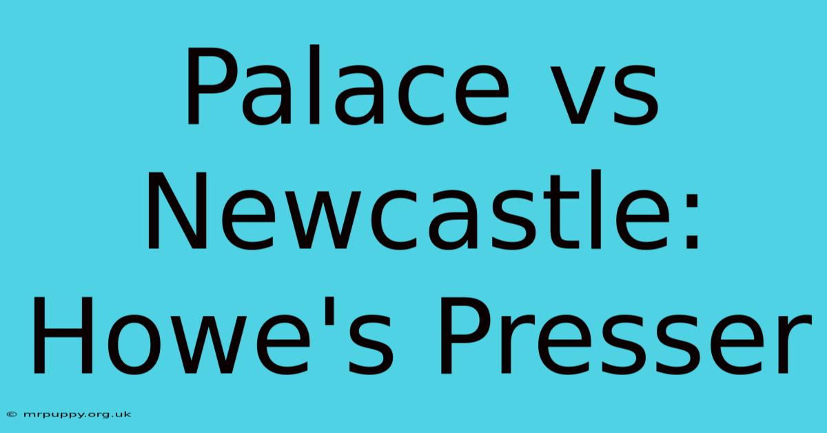 Palace Vs Newcastle: Howe's Presser