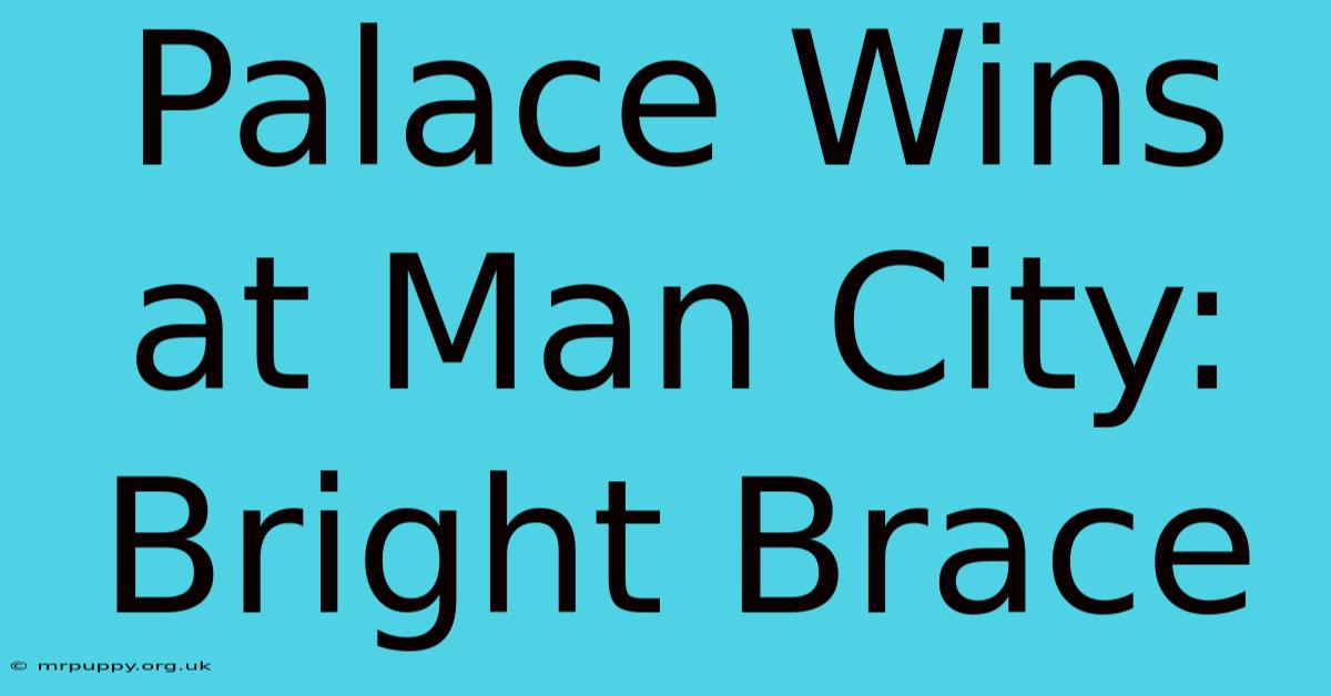 Palace Wins At Man City: Bright Brace