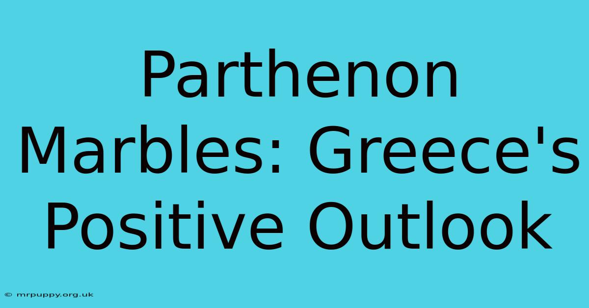 Parthenon Marbles: Greece's Positive Outlook