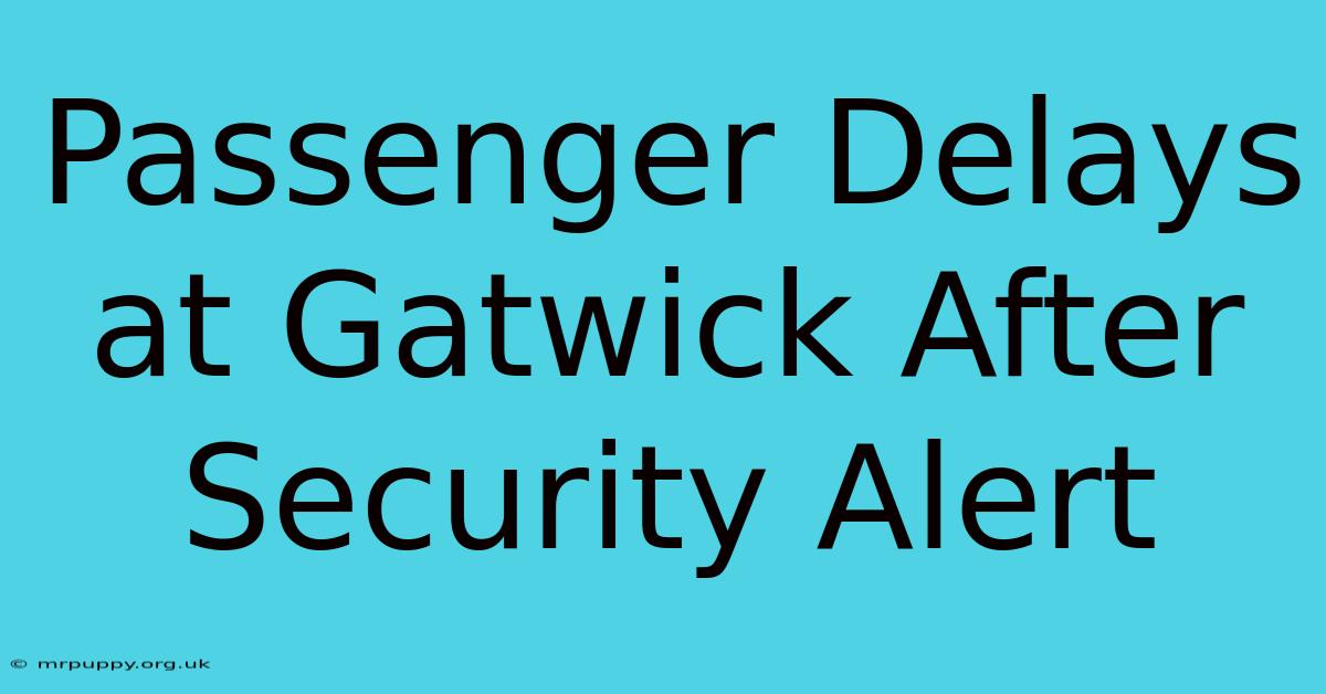 Passenger Delays At Gatwick After Security Alert