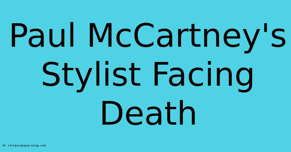 Paul McCartney's Stylist Facing Death