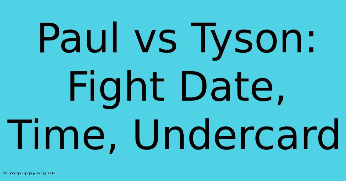 Paul Vs Tyson:  Fight Date, Time, Undercard 