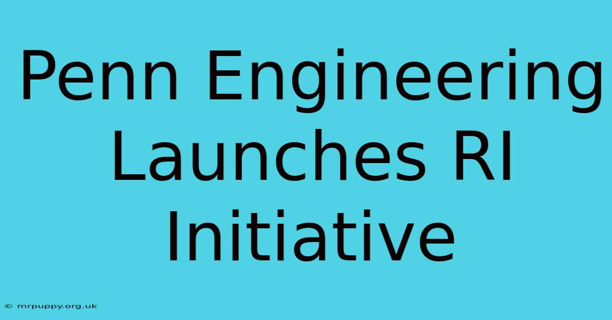 Penn Engineering Launches RI Initiative