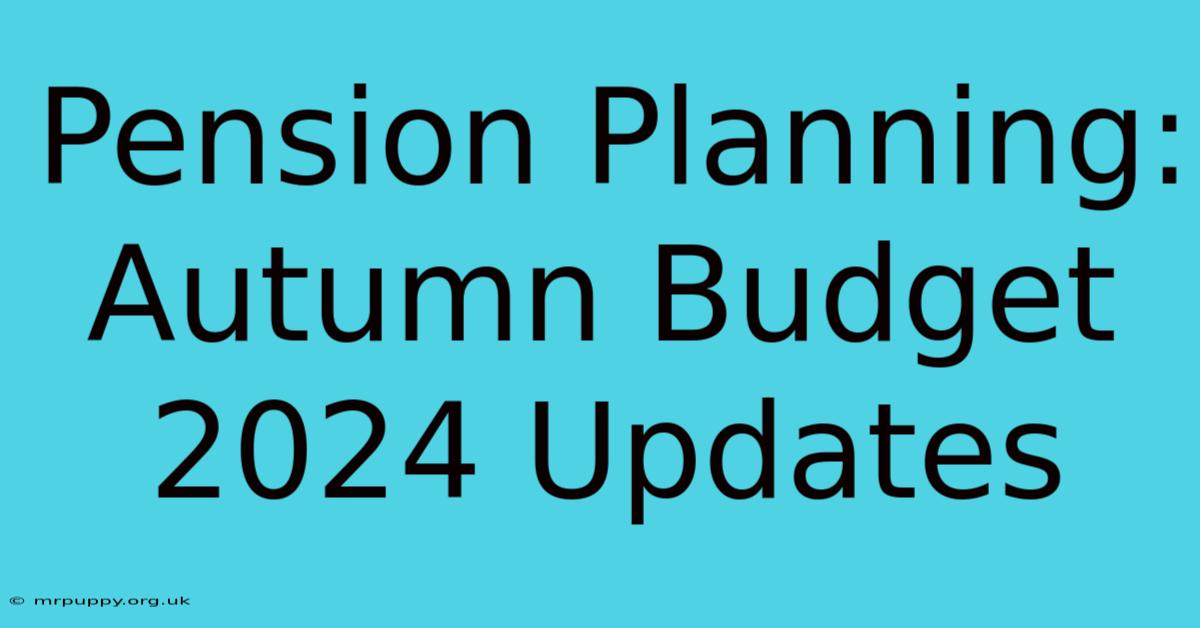 Pension Planning: Autumn Budget 2024 Updates