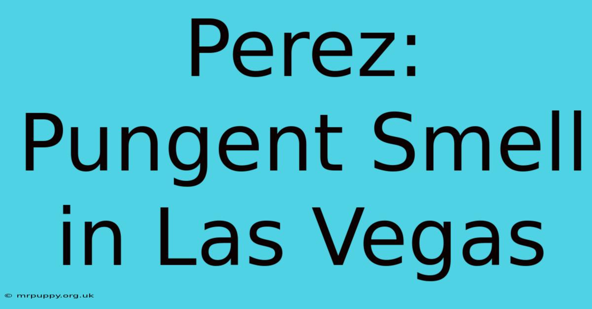 Perez: Pungent Smell In Las Vegas