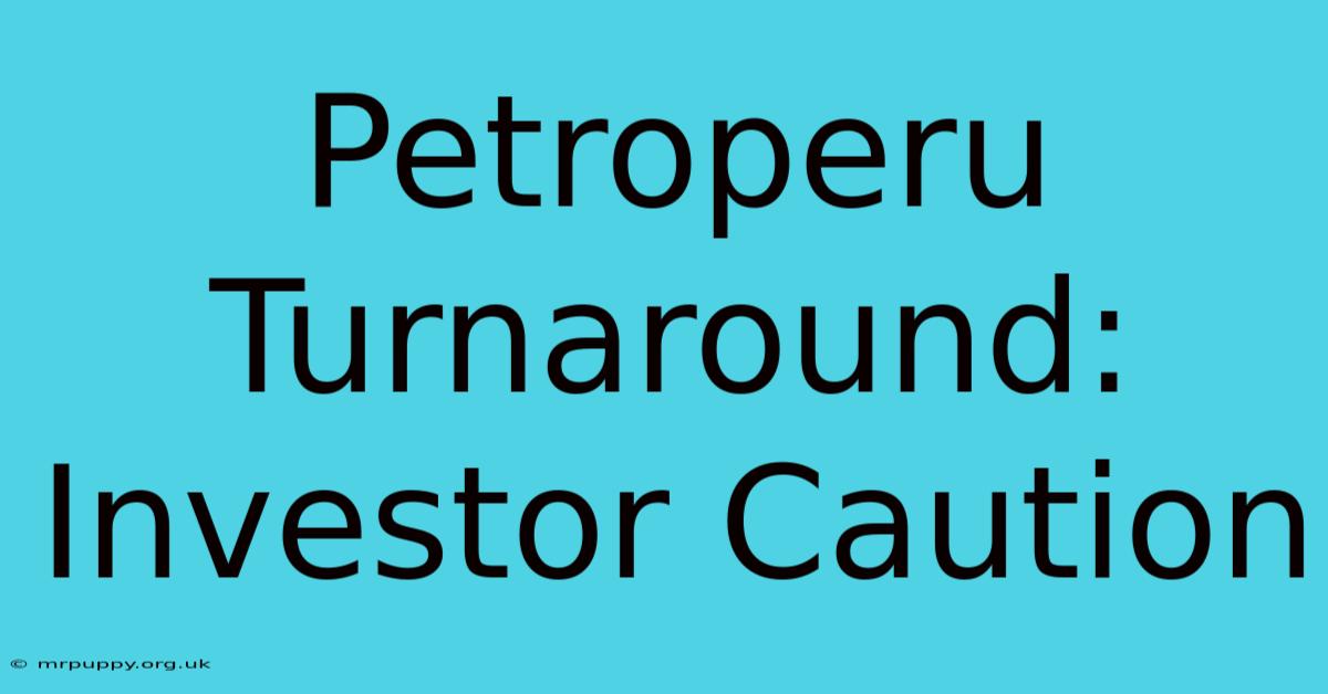 Petroperu Turnaround: Investor Caution