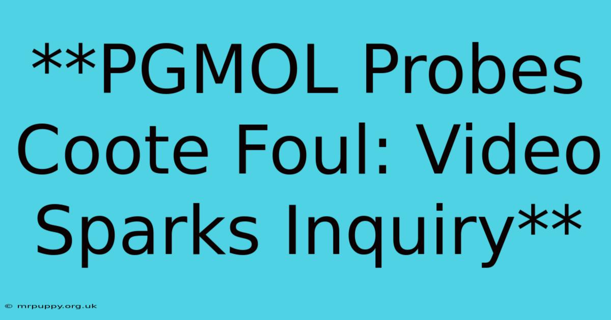 **PGMOL Probes Coote Foul: Video Sparks Inquiry**