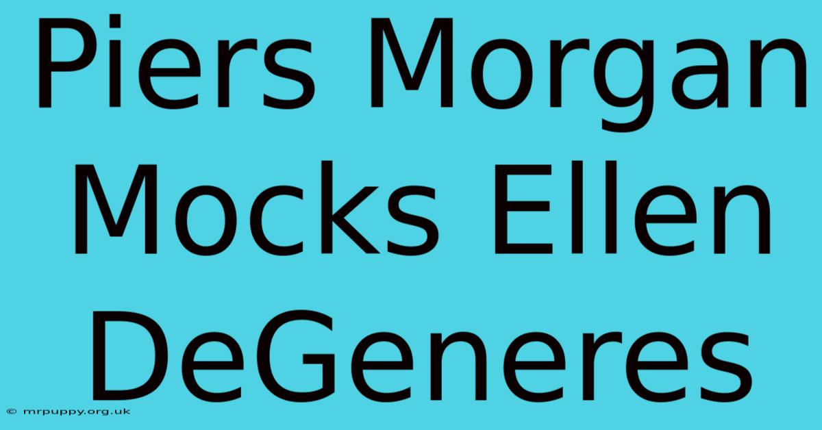 Piers Morgan Mocks Ellen DeGeneres