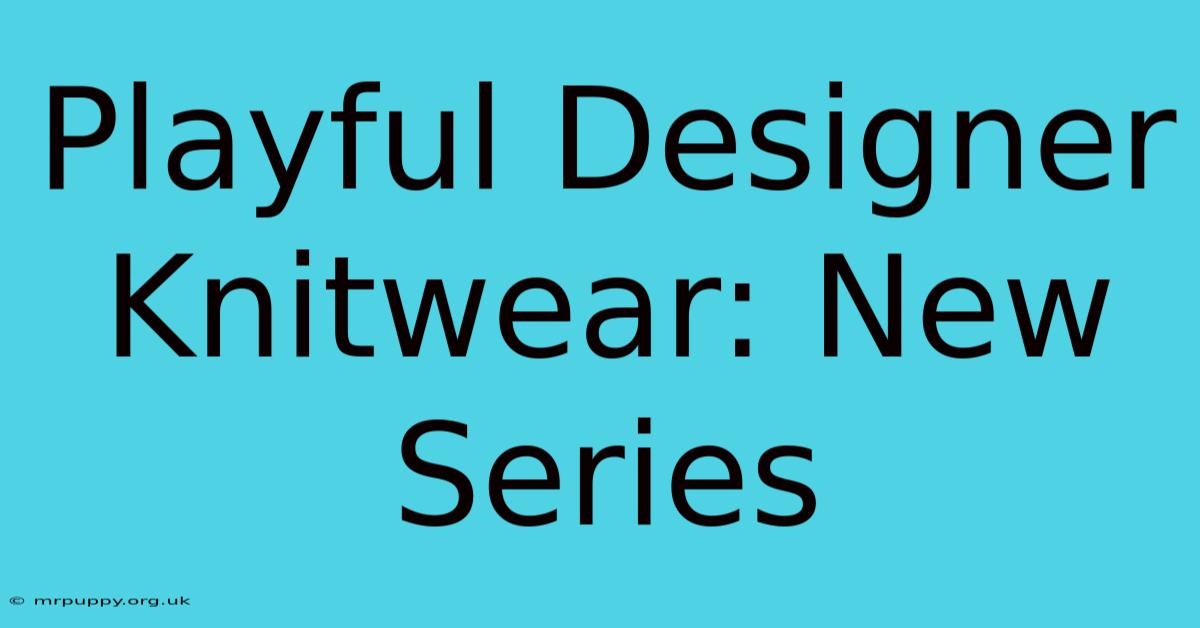 Playful Designer Knitwear: New Series