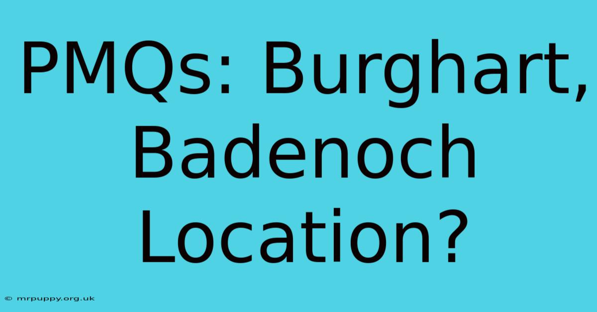 PMQs: Burghart, Badenoch Location?