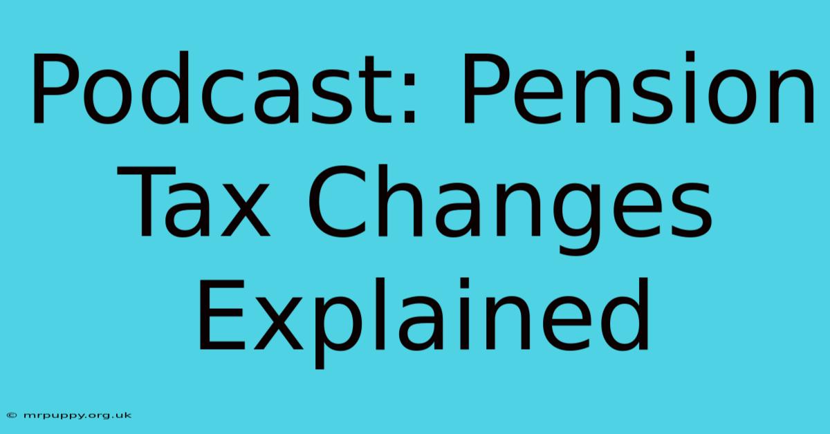 Podcast: Pension Tax Changes Explained