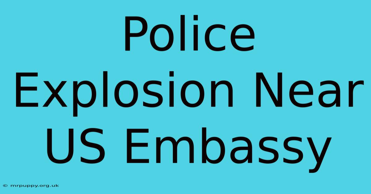 Police Explosion Near US Embassy