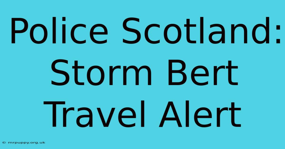 Police Scotland: Storm Bert Travel Alert