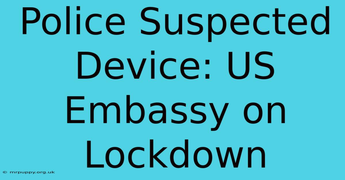 Police Suspected Device: US Embassy On Lockdown