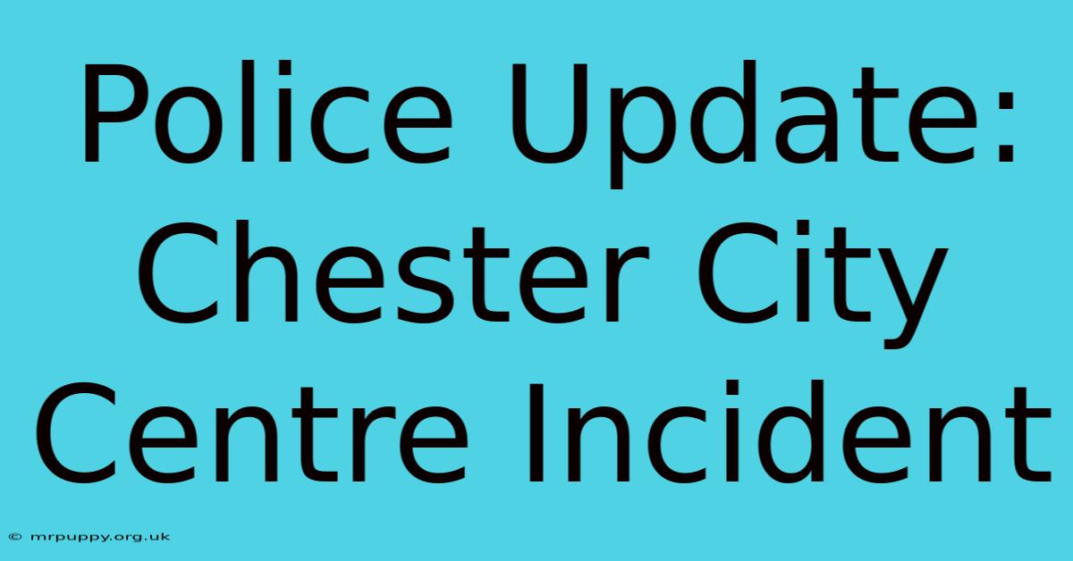 Police Update: Chester City Centre Incident