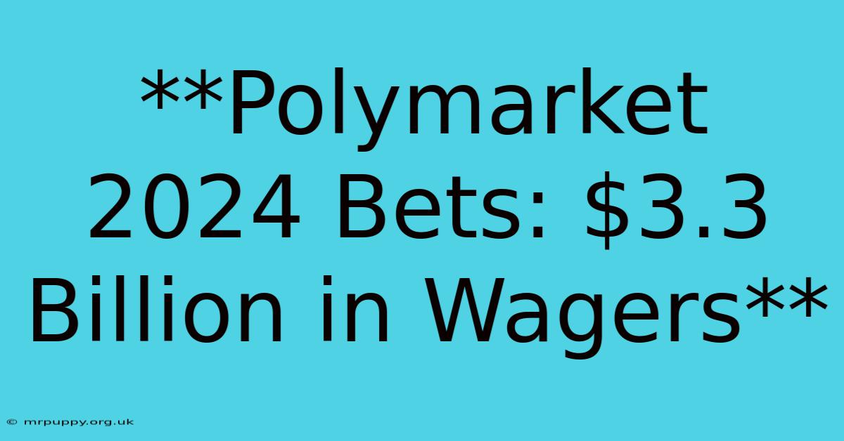 **Polymarket 2024 Bets: $3.3 Billion In Wagers** 