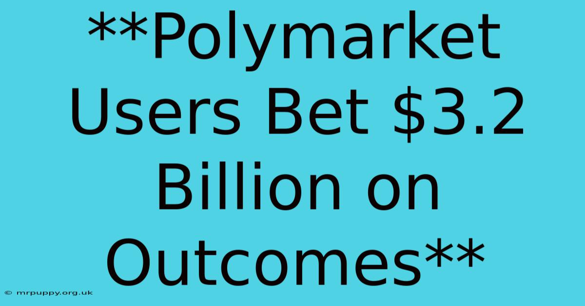 **Polymarket Users Bet $3.2 Billion On Outcomes**