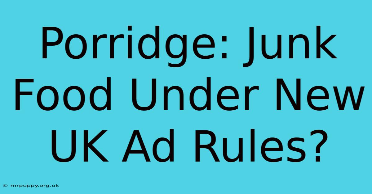 Porridge: Junk Food Under New UK Ad Rules?