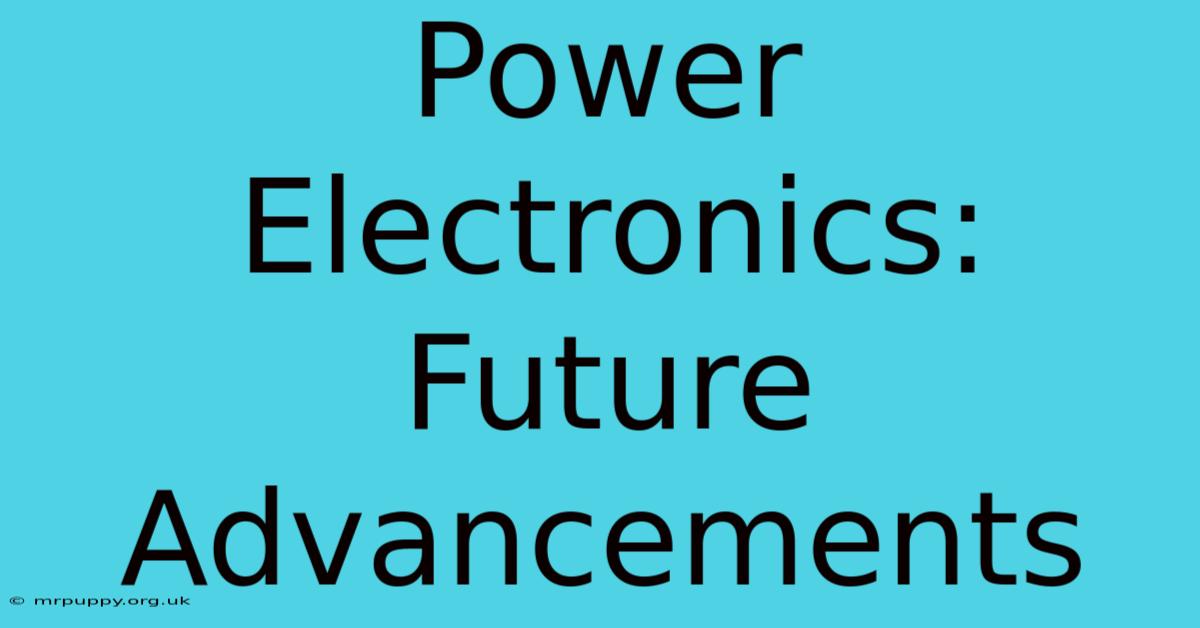 Power Electronics: Future Advancements