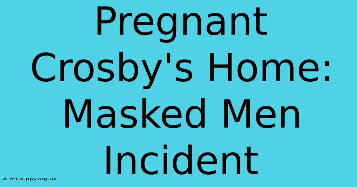 Pregnant Crosby's Home: Masked Men Incident