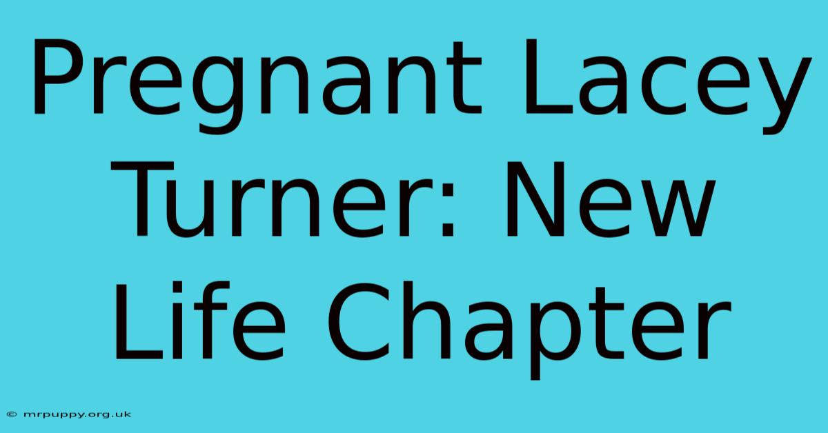 Pregnant Lacey Turner: New Life Chapter