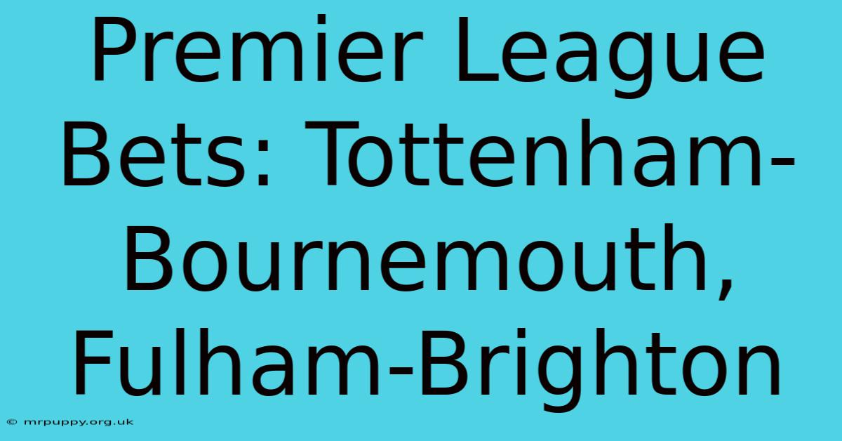 Premier League Bets: Tottenham-Bournemouth, Fulham-Brighton