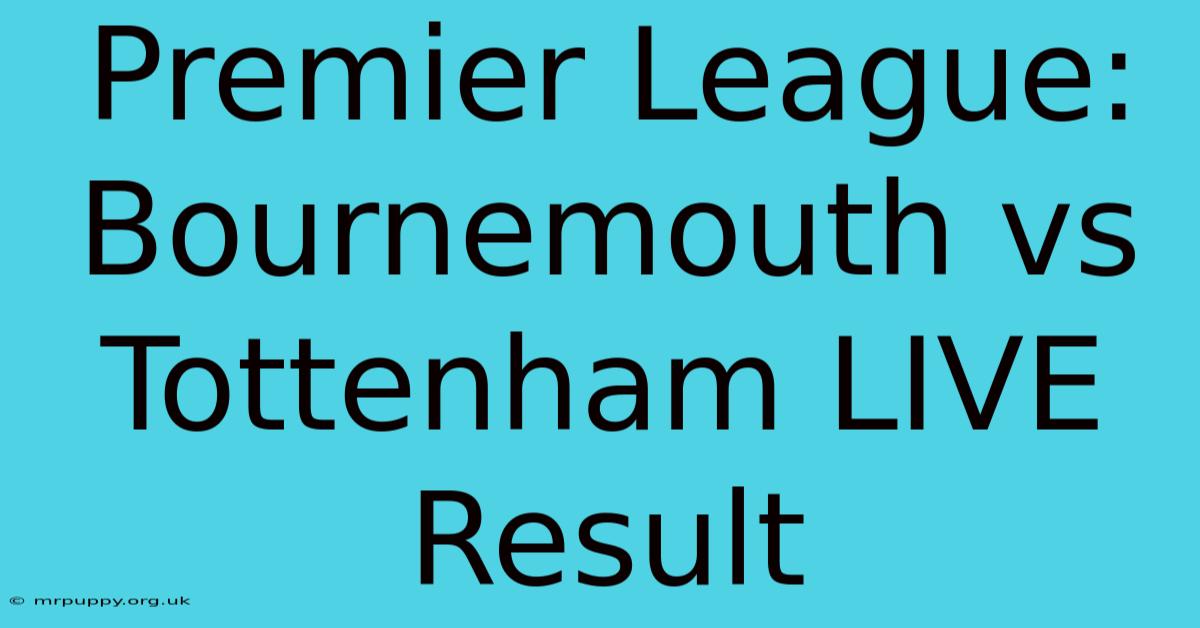 Premier League: Bournemouth Vs Tottenham LIVE Result