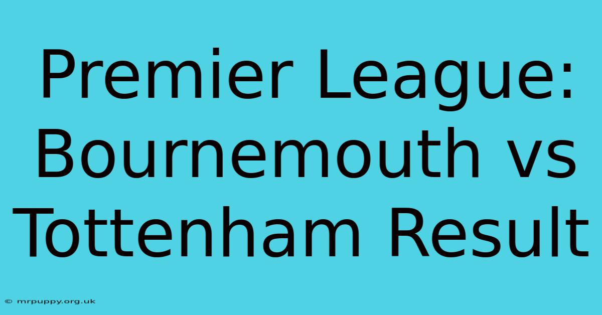 Premier League: Bournemouth Vs Tottenham Result