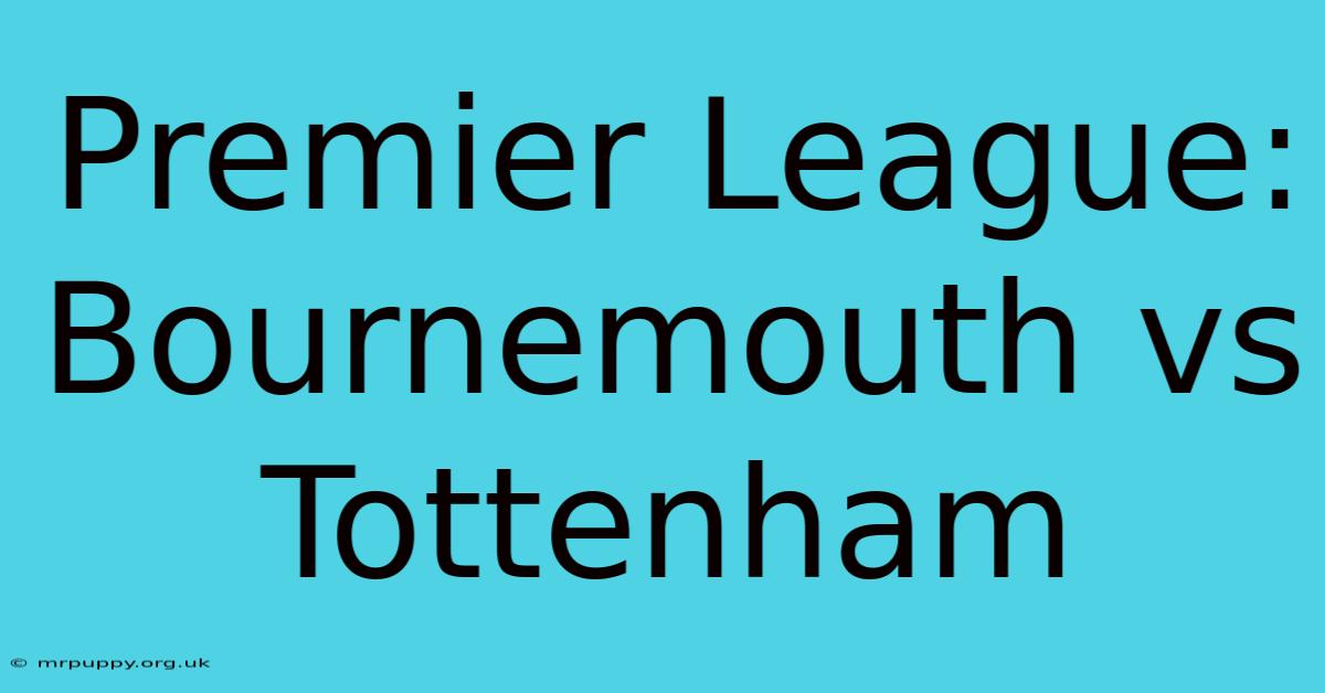 Premier League: Bournemouth Vs Tottenham