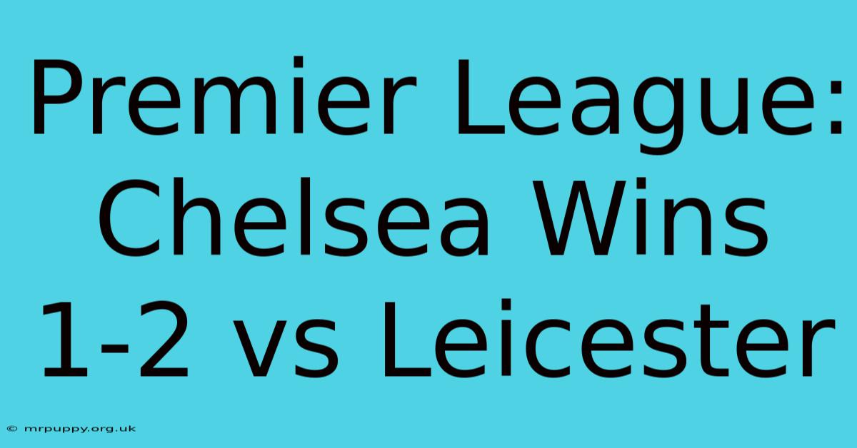 Premier League: Chelsea Wins 1-2 Vs Leicester