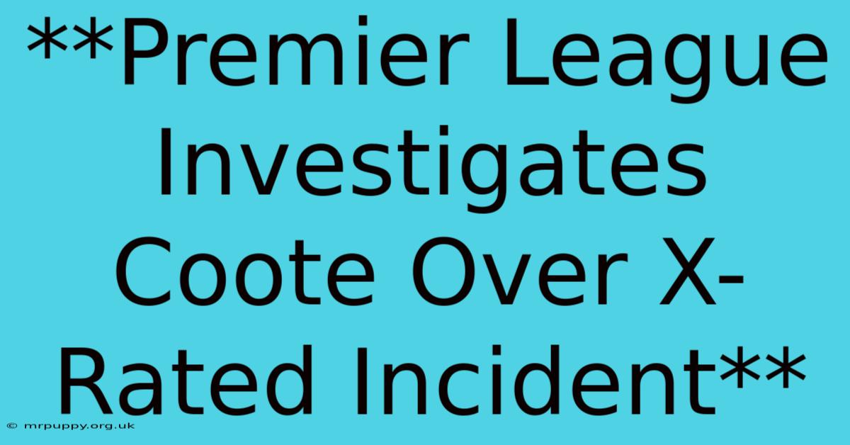 **Premier League Investigates Coote Over X-Rated Incident**