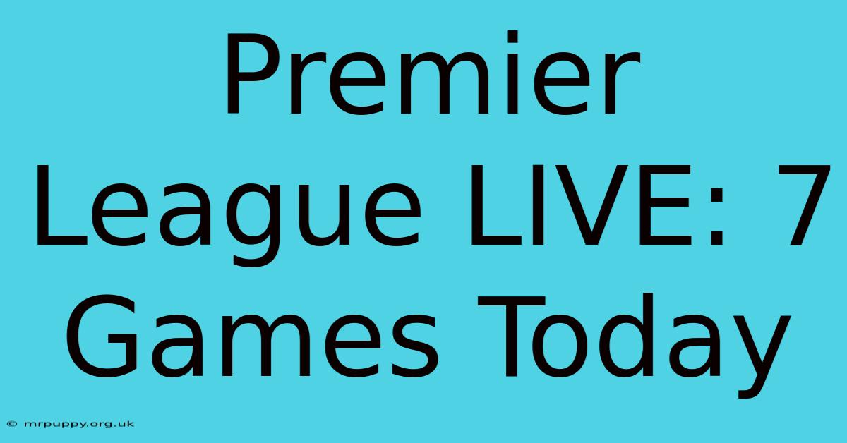 Premier League LIVE: 7 Games Today