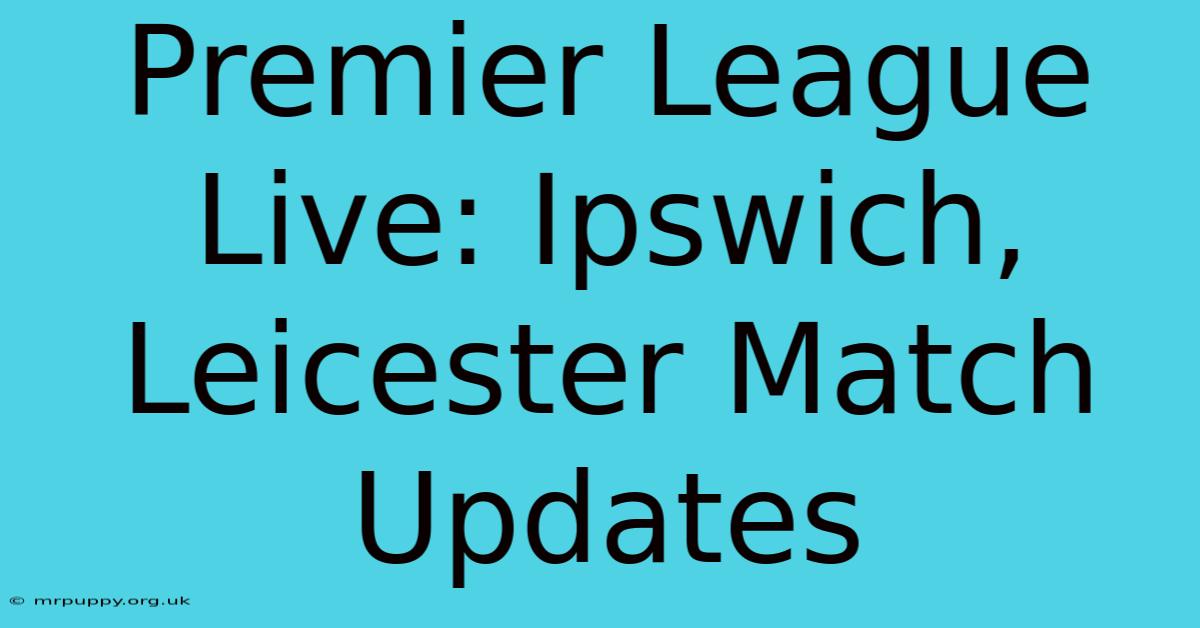 Premier League Live: Ipswich, Leicester Match Updates