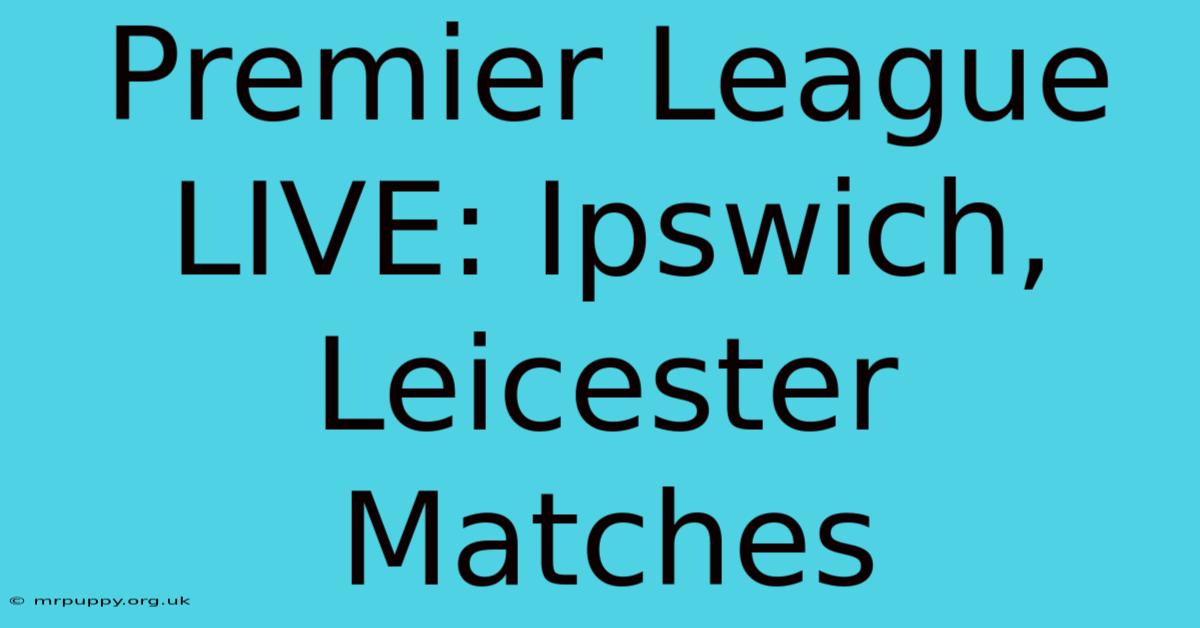 Premier League LIVE: Ipswich, Leicester Matches