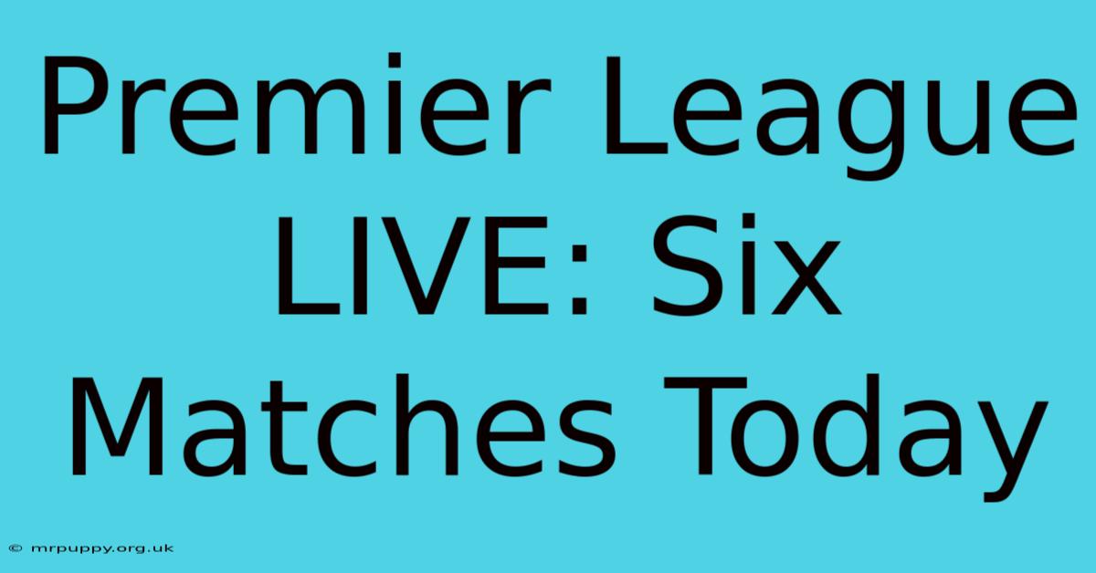 Premier League LIVE: Six Matches Today