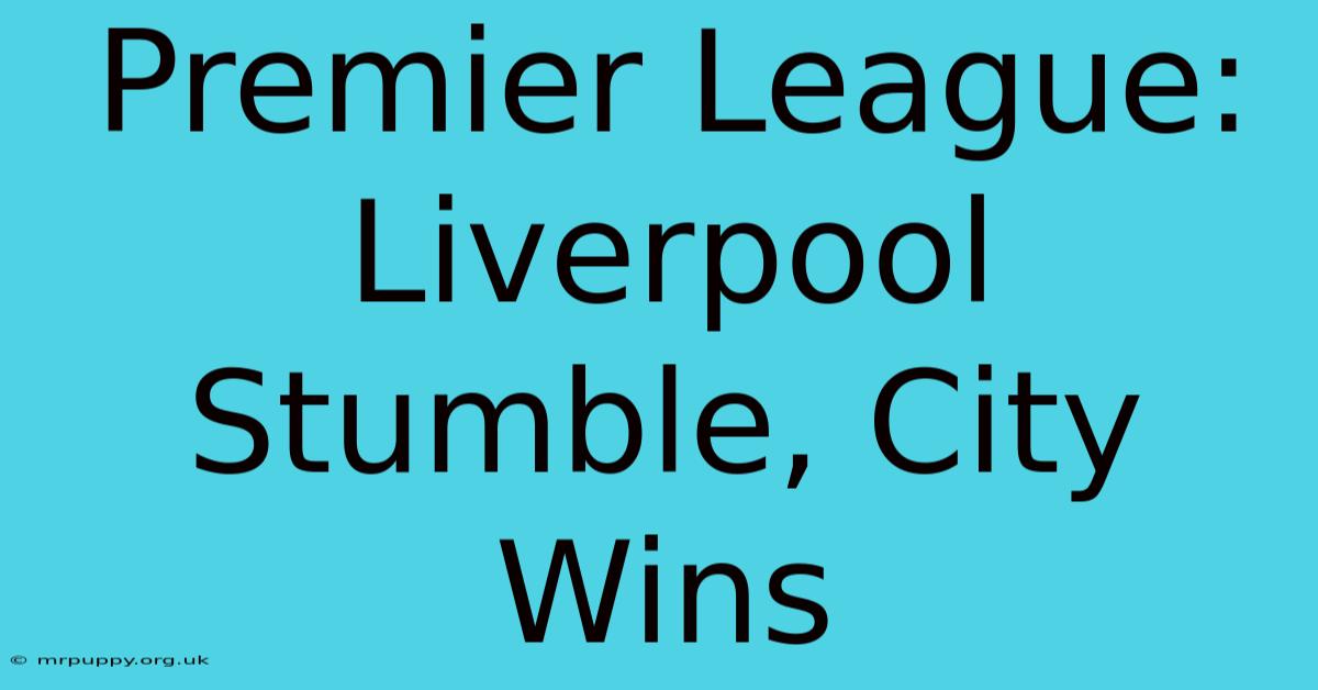 Premier League: Liverpool Stumble, City Wins