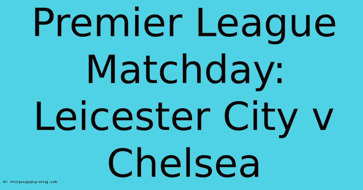 Premier League Matchday: Leicester City V Chelsea