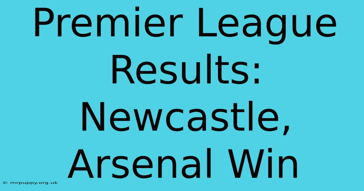 Premier League Results: Newcastle, Arsenal Win